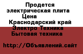 Продется электрическая плита › Цена ­ 8 700 - Краснодарский край Электро-Техника » Бытовая техника   